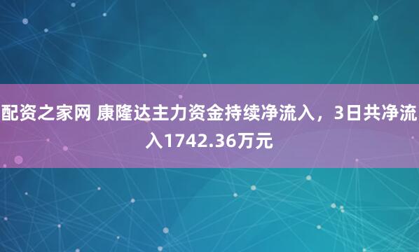 配资之家网 康隆达主力资金持续净流入，3日共净流入1742.36万元