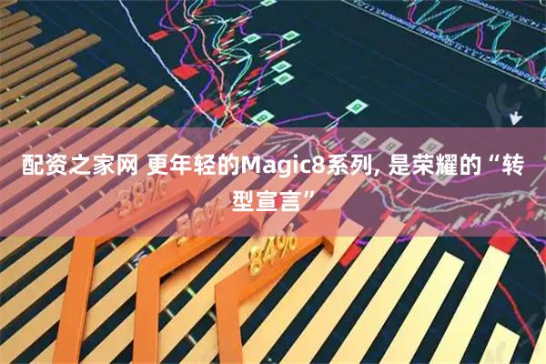 配资之家网 更年轻的Magic8系列, 是荣耀的“转型宣言”