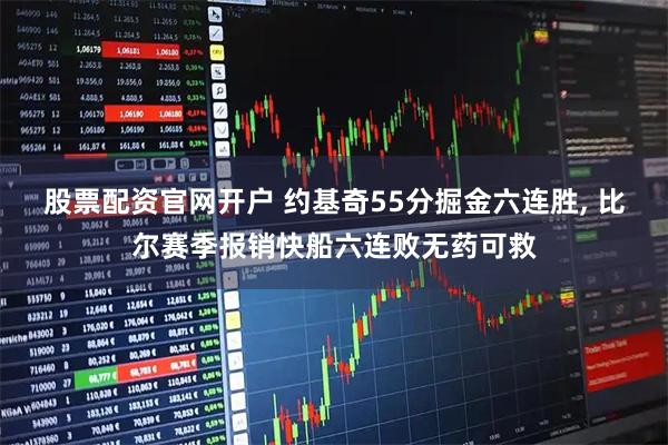 股票配资官网开户 约基奇55分掘金六连胜, 比尔赛季报销快船六连败无药可救