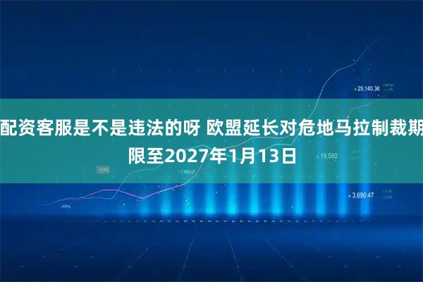 配资客服是不是违法的呀 欧盟延长对危地马拉制裁期限至2027年1月13日