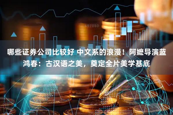 哪些证券公司比较好 中文系的浪漫！阿嬷导演蓝鸿春：古汉语之美，奠定全片美学基底